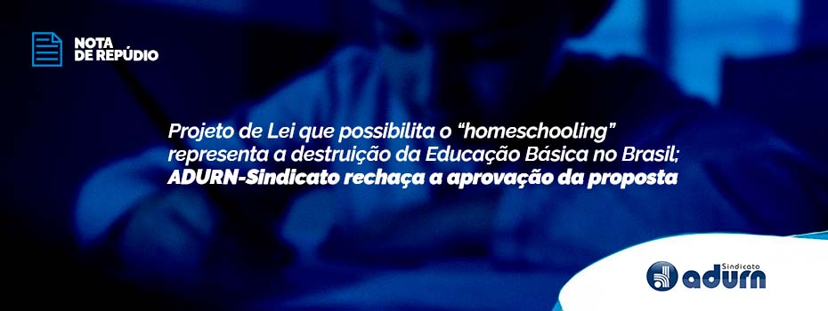 Projeto de Lei que possibilita o “homeschooling” representa a destruição da Educação Básica no Brasil; ADURN-Sindicato rechaça a aprovação da proposta