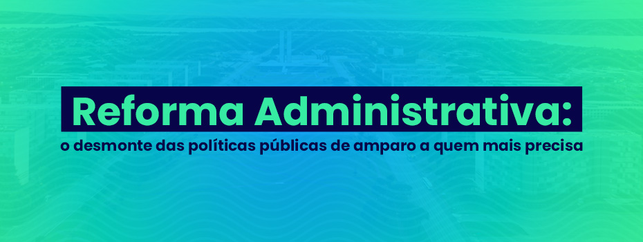 Reforma Administrativa: o desmonte das polticas pblicas de amparo a quem mais precisa