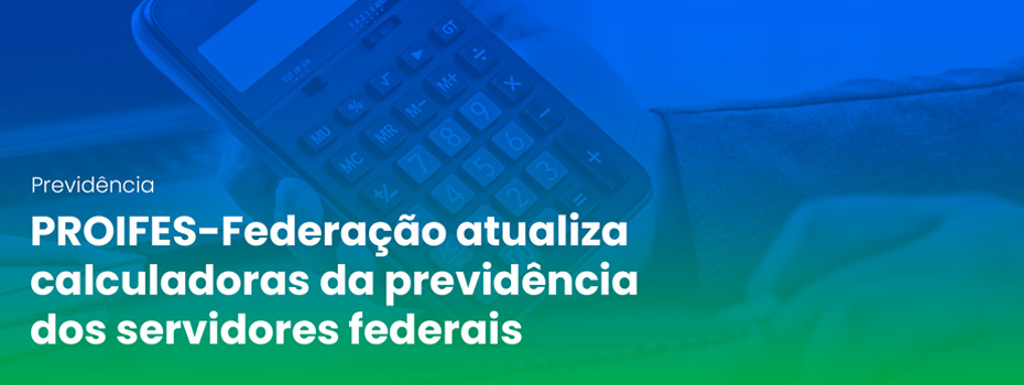 PROIFES-Federação atualiza calculadoras da previdência dos servidores federais após reajuste salarial